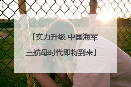 实力升级 中国海军三航母时代即将到来