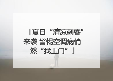夏日“清凉刺客”来袭 警惕空调病悄然“找上门”