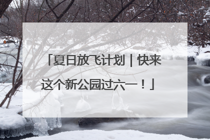 夏日放飞计划｜快来这个新公园过六一！