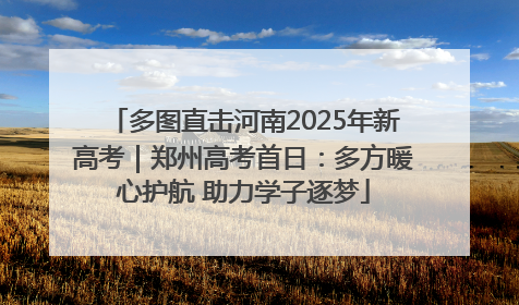 多图直击河南2025年新高考｜郑州高考首日：多方暖心护航 助力学子逐梦