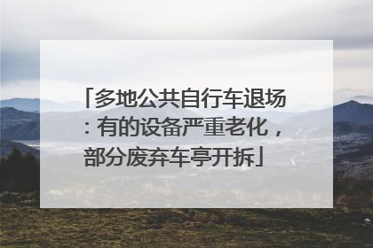 多地公共自行车退场：有的设备严重老化，部分废弃车亭开拆