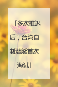多次推迟后，台湾自制潜艇首次海试