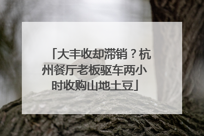 大丰收却滞销？杭州餐厅老板驱车两小时收购山地土豆