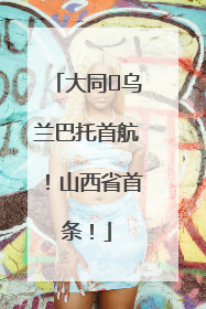 大同⇌乌兰巴托首航！山西省首条！