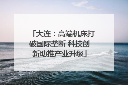大连：高端机床打破国际垄断 科技创新助推产业升级