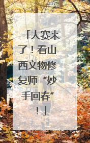 大赛来了！看山西文物修复师“妙手回春”！