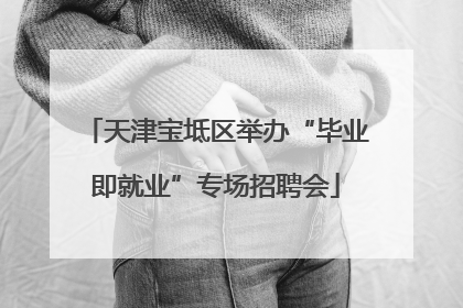 天津宝坻区举办“毕业即就业”专场招聘会