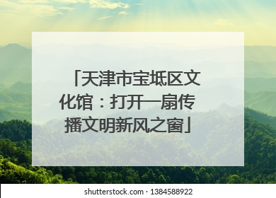 天津市宝坻区文化馆：打开一扇传播文明新风之窗