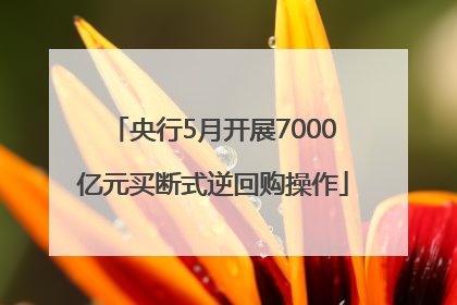 央行5月开展7000亿元买断式逆回购操作