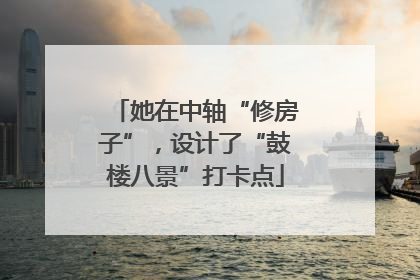 她在中轴“修房子”，设计了“鼓楼八景”打卡点
