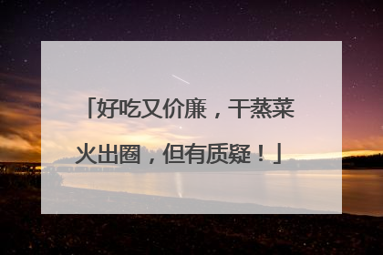 好吃又价廉，干蒸菜火出圈，但有质疑！