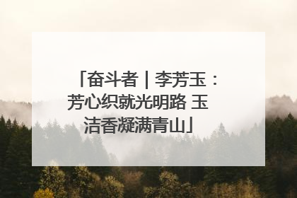奋斗者｜李芳玉：芳心织就光明路 玉洁香凝满青山