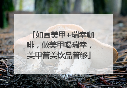 如画美甲+瑞幸咖啡，做美甲喝瑞幸，美甲管美饮品管够