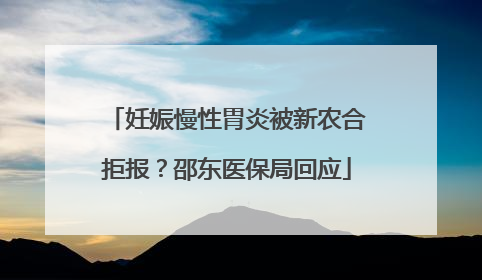 妊娠慢性胃炎被新农合拒报？邵东医保局回应