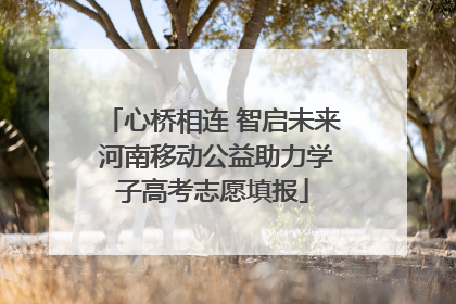 心桥相连 智启未来 河南移动公益助力学子高考志愿填报