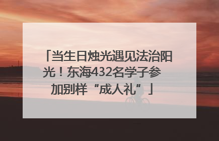 当生日烛光遇见法治阳光！东海432名学子参加别样“成人礼”