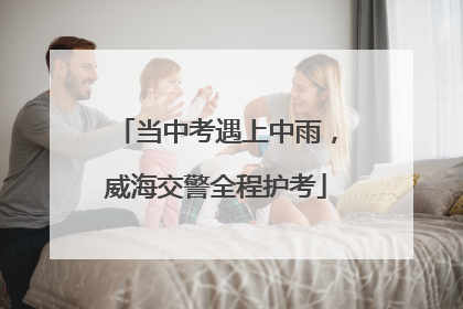 当中考遇上中雨，威海交警全程护考