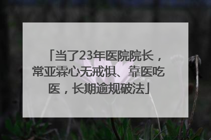当了23年医院院长，常亚霖心无戒惧、靠医吃医，长期逾规破法