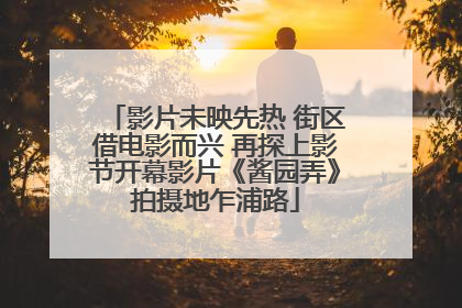 影片未映先热 街区借电影而兴 再探上影节开幕影片《酱园弄》拍摄地乍浦路