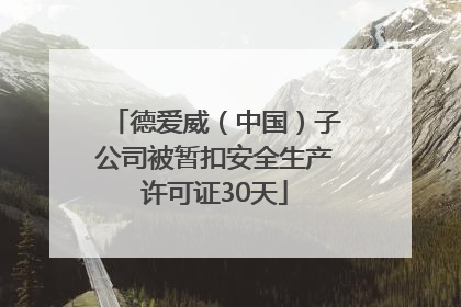 德爱威（中国）子公司被暂扣安全生产许可证30天