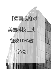 德国或将对美国科技巨头征收10%数字税