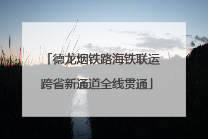 德龙烟铁路海铁联运跨省新通道全线贯通