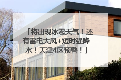 将出现冰雹天气！还有雷电大风+短时强降水！天津4区预警！