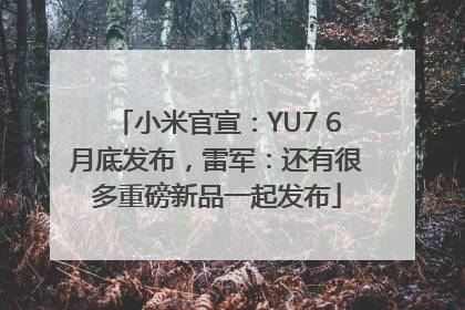 小米官宣：YU7 6月底发布，雷军：还有很多重磅新品一起发布
