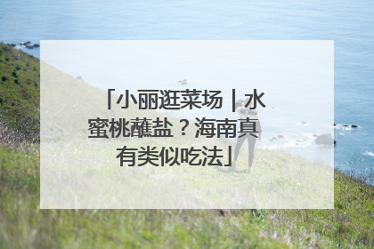 小丽逛菜场｜水蜜桃蘸盐？海南真有类似吃法