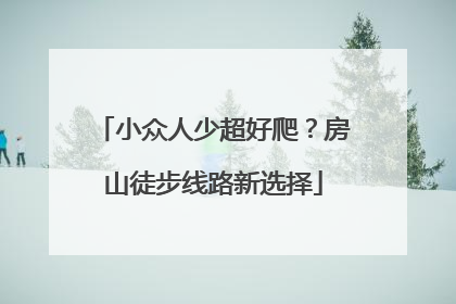 小众人少超好爬？房山徒步线路新选择