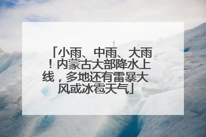 小雨、中雨、大雨！内蒙古大部降水上线，多地还有雷暴大风或冰雹天气