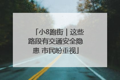 小8跑街｜这些路段有交通安全隐患 市民盼重视