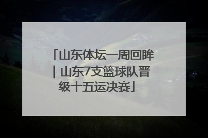 山东体坛一周回眸｜山东7支篮球队晋级十五运决赛