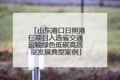 山东港口日照港仨项目入选省交通运输绿色低碳高质量发展典型案例