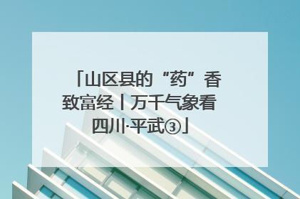 山区县的“药”香致富经丨万千气象看四川·平武③