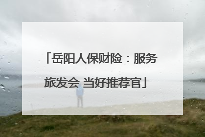 岳阳人保财险：服务旅发会 当好推荐官
