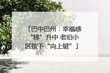 巴中巴州：幸福感“梯”升中 老旧小区按下“向上键”