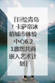 巨绘青岛！卡萨帝冰箱城市体验中心6.21邀您共商嵌入艺术计划