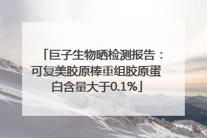 巨子生物晒检测报告：可复美胶原棒重组胶原蛋白含量大于0.1%