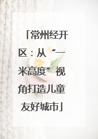 常州经开区：从“一米高度”视角打造儿童友好城市
