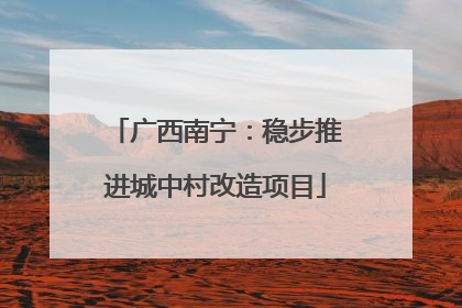广西南宁：稳步推进城中村改造项目