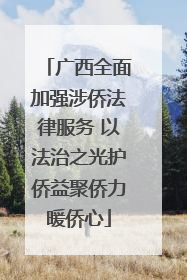 广西全面加强涉侨法律服务 以法治之光护侨益聚侨力暖侨心