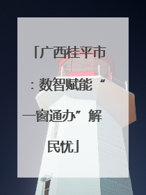 广西桂平市：数智赋能“一窗通办”解民忧