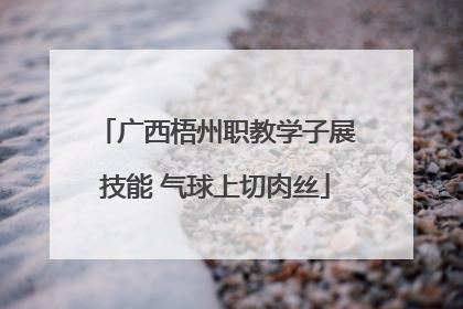 广西梧州职教学子展技能 气球上切肉丝