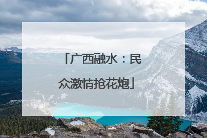 广西融水：民众激情抢花炮