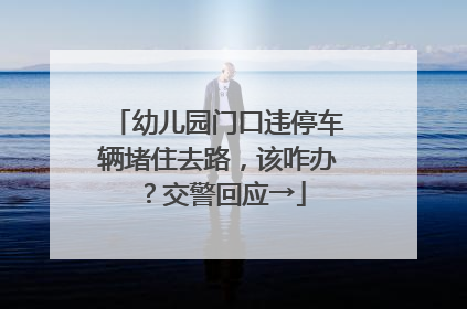 幼儿园门口违停车辆堵住去路，该咋办？交警回应→