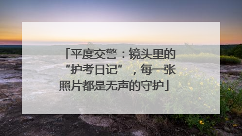 平度交警：镜头里的“护考日记”，每一张照片都是无声的守护