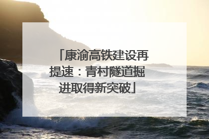 康渝高铁建设再提速：青村隧道掘进取得新突破