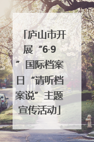庐山市开展“6·9”国际档案日“请听档案说”主题宣传活动