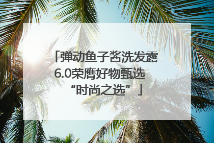 弹动鱼子酱洗发露6.0荣膺好物甄选“时尚之选”